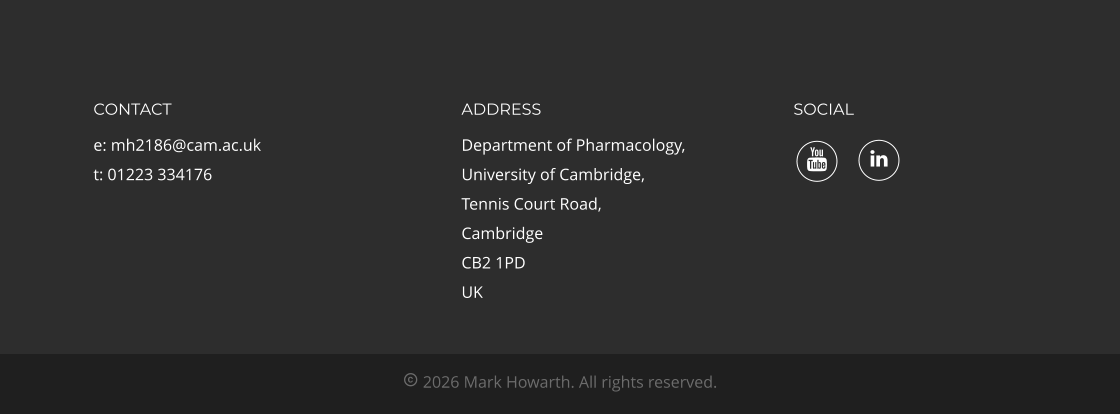 SOCIAL ADDRESS Department of Pharmacology, University of Cambridge, Tennis Court Road, Cambridge CB2 1PD UK CONTACT e: mh2186@cam.ac.uk t: 01223 334176  2026 Mark Howarth. All rights reserved.  