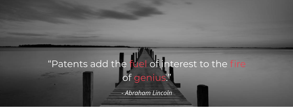 “Patents add the fuel of interest to the fire      of genius.” - Abraham Lincoln