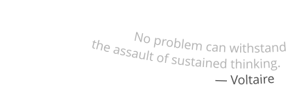 No problem can withstand      the assault of sustained thinking.                                     ― Voltaire